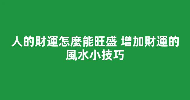 人的財運怎麼能旺盛 增加財運的風水小技巧